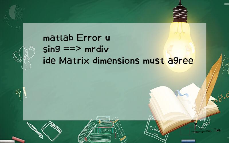 matlab Error using ==> mrdivide Matrix dimensions must agree