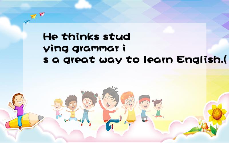 He thinks studying grammar is a great way to learn English.(