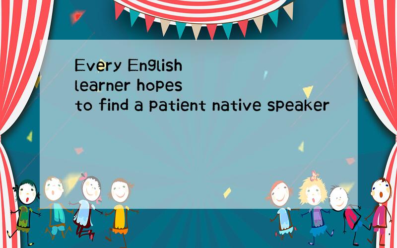 Every English learner hopes to find a patient native speaker
