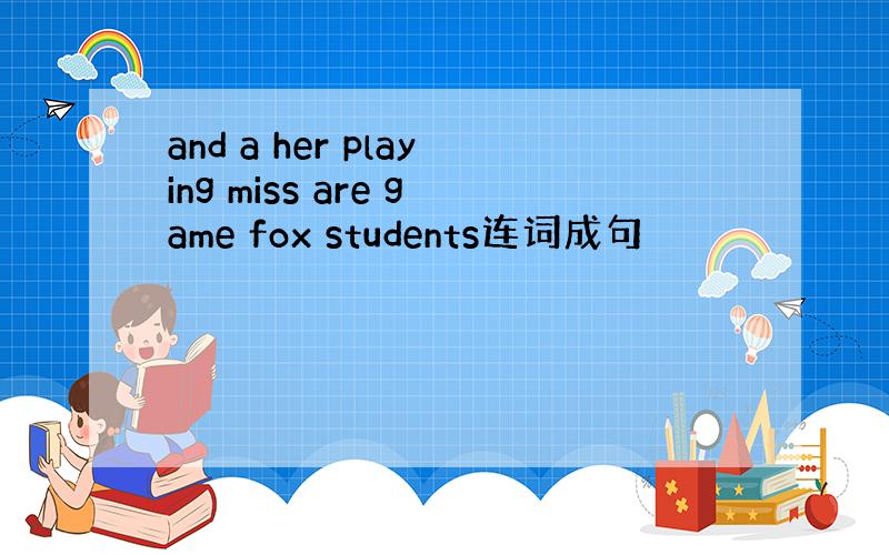 and a her playing miss are game fox students连词成句
