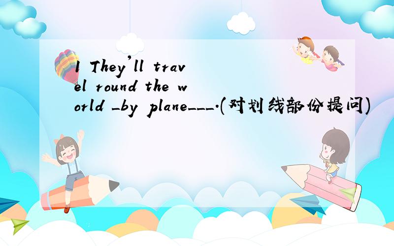 1 They'll travel round the world _by plane___.(对划线部份提问)