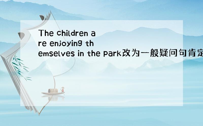 The children are enjoying themselves in the park改为一般疑问句肯定否定回