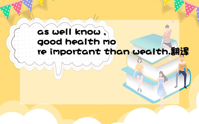 as well know ,good health more important than wealth.翻译