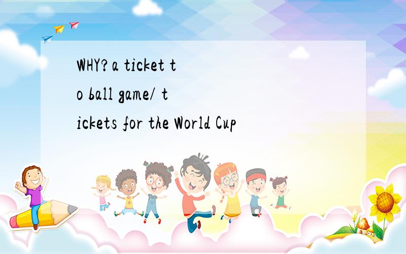 WHY?a ticket to ball game/ tickets for the World Cup