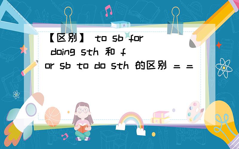 【区别】 to sb for doing sth 和 for sb to do sth 的区别 = =