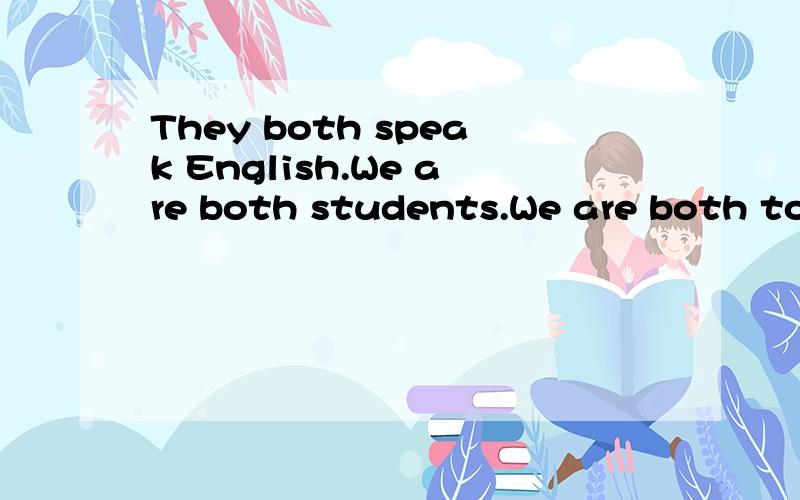 They both speak English.We are both students.We are both too