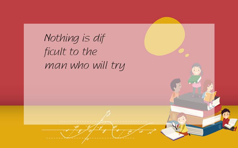 Nothing is difficult to the man who will try