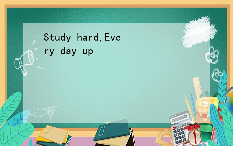 Study hard,Every day up