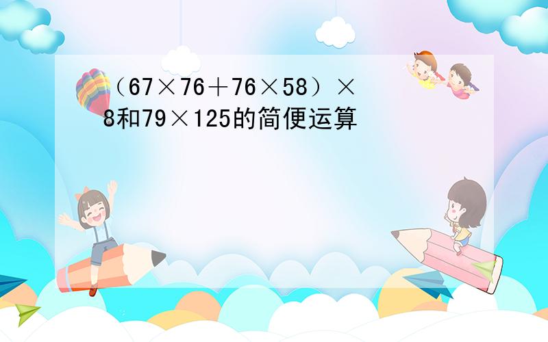 （67×76＋76×58）×8和79×125的简便运算