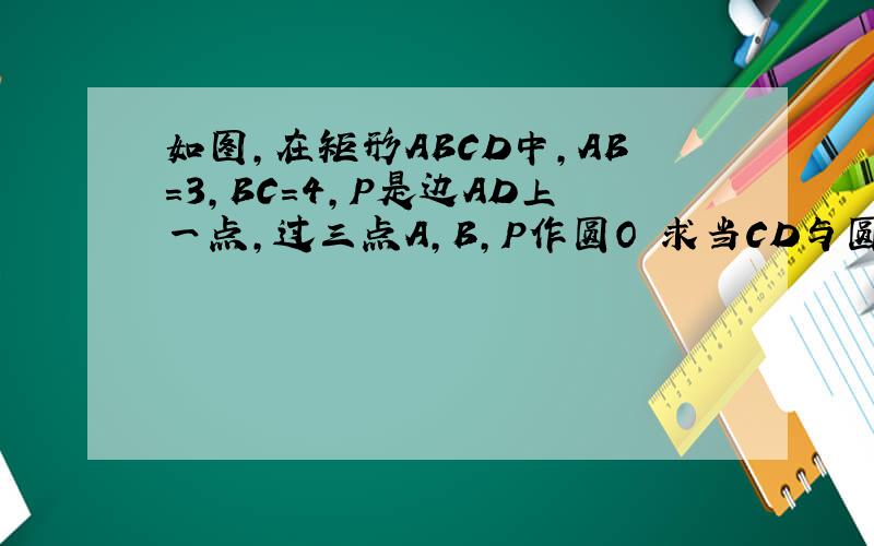 如图,在矩形ABCD中,AB=3,BC=4,P是边AD上一点,过三点A,B,P作圆O 求当CD与圆O相切时,BC被圆O截