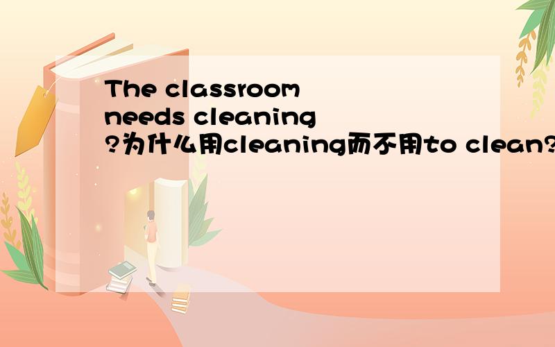 The classroom needs cleaning?为什么用cleaning而不用to clean?