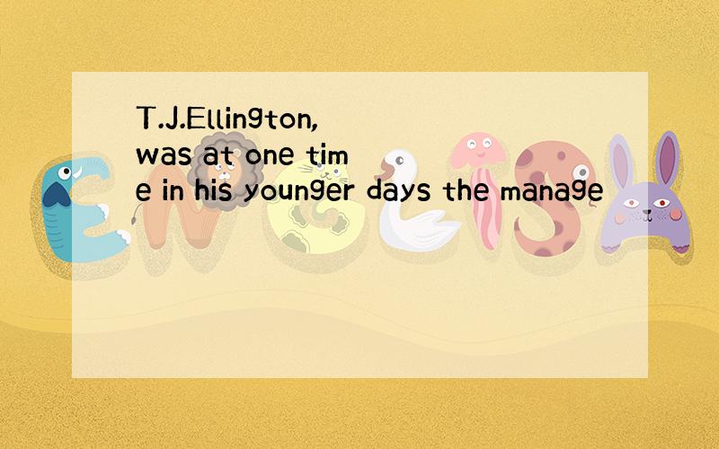 T.J.Ellington,was at one time in his younger days the manage
