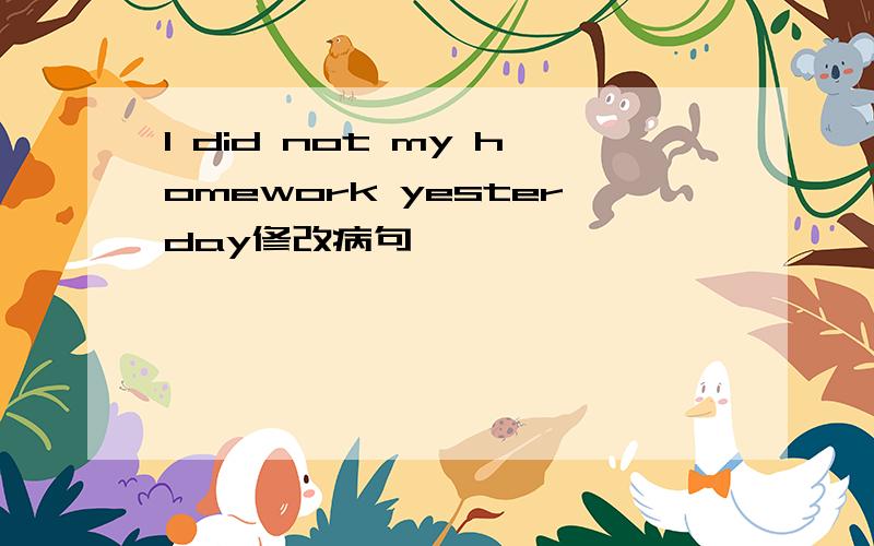 I did not my homework yesterday修改病句