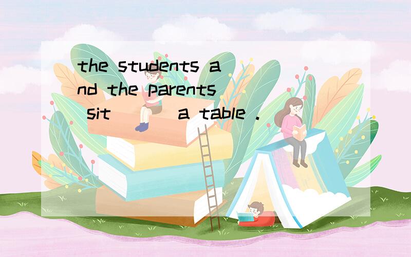 the students and the parents sit ___a table .