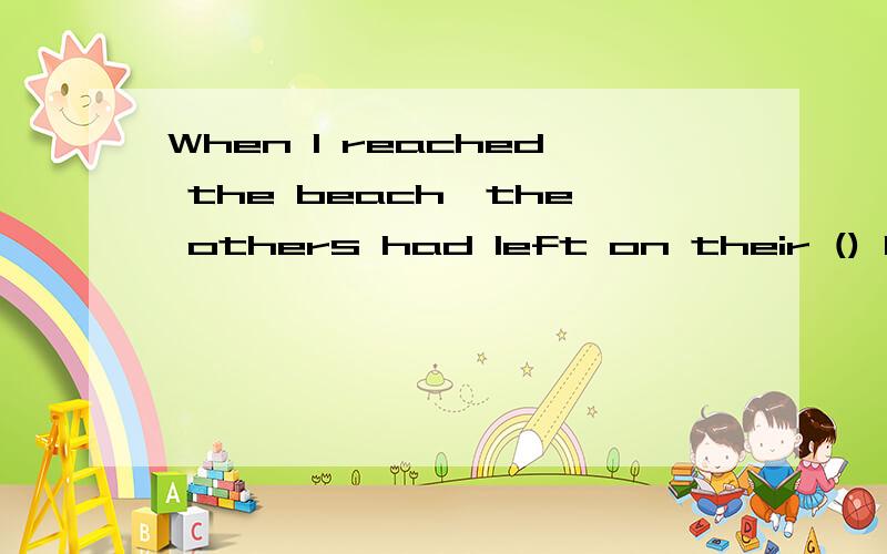 When I reached the beach,the others had left on their () bac