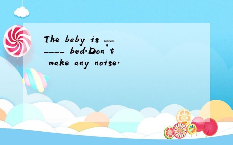 The baby is ______ bed.Don't make any noise.