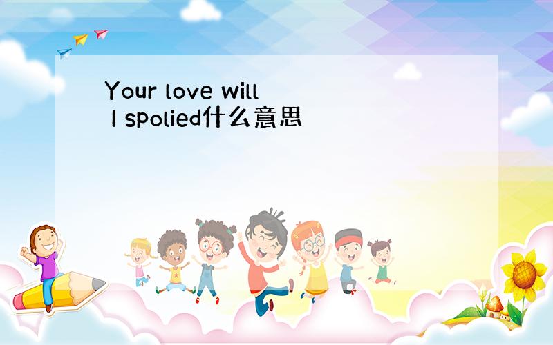 Your love will I spolied什么意思