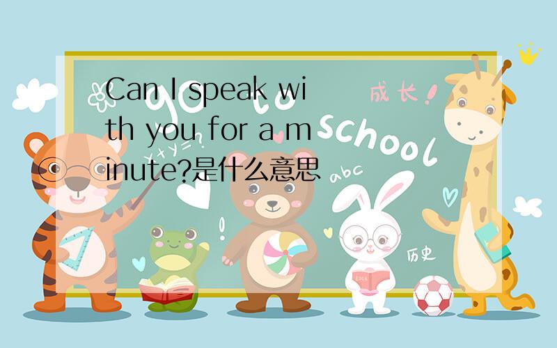 Can I speak with you for a minute?是什么意思