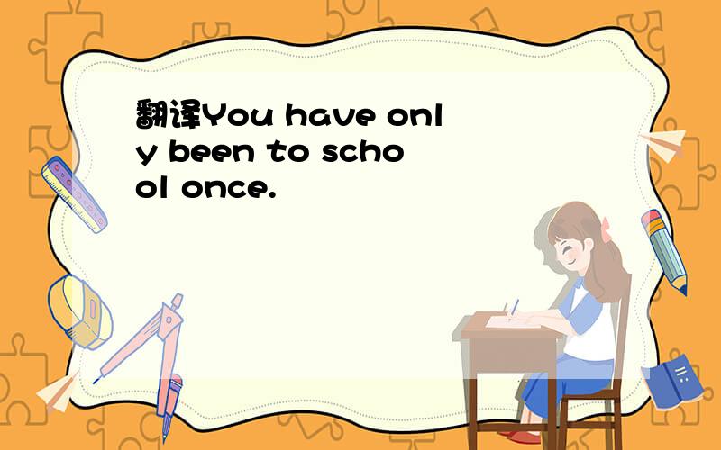 翻译You have only been to school once.