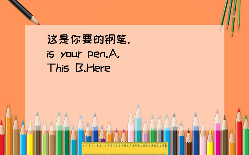 这是你要的钢笔._____ is your pen.A.This B.Here