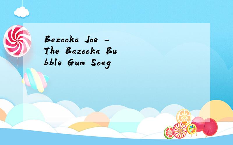 Bazooka Joe - The Bazooka Bubble Gum Song
