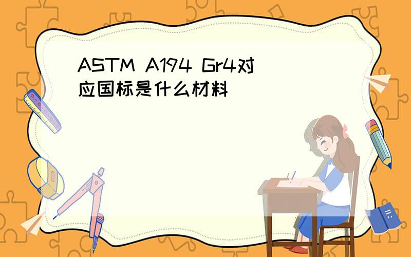 ASTM A194 Gr4对应国标是什么材料