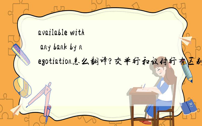 available with any bank by negotiation怎么翻译?交单行和议付行有区别吗?