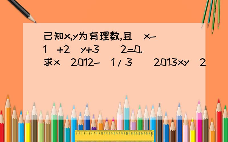 已知x,y为有理数,且|x-1|+2(y+3)^2=0.求x^2012-(1/3)^2013xy^2