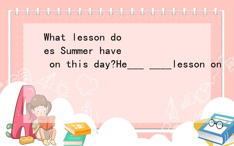 What lesson does Summer have on this day?He___ ____lesson on