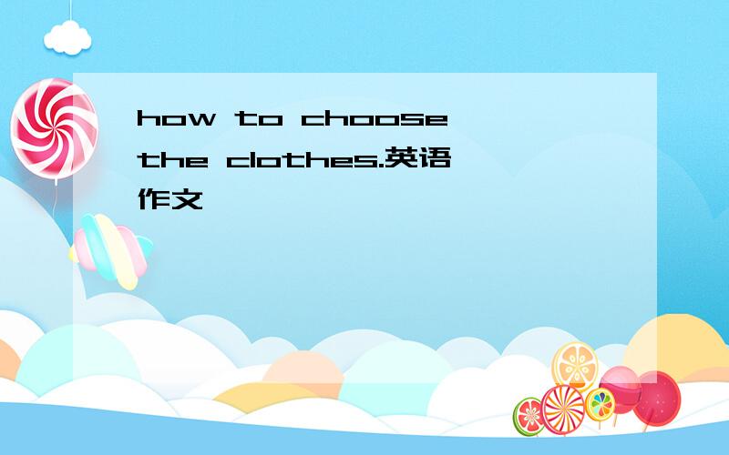 how to choose the clothes.英语作文,