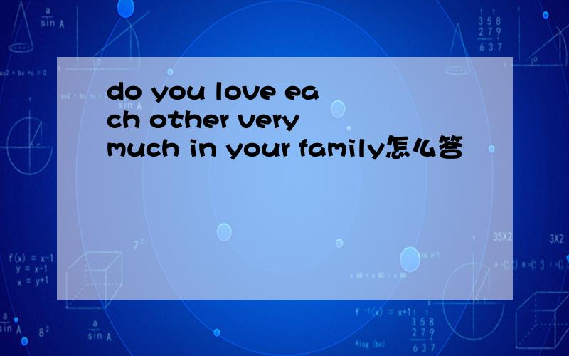 do you love each other very much in your family怎么答