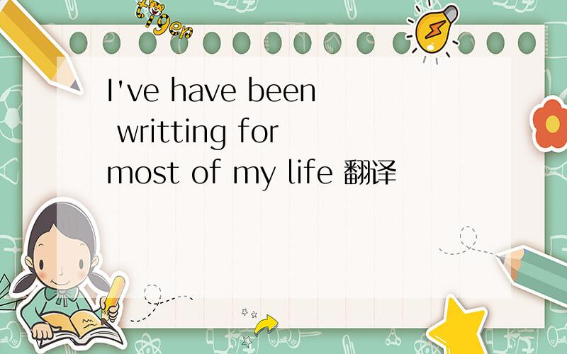 I've have been writting for most of my life 翻译