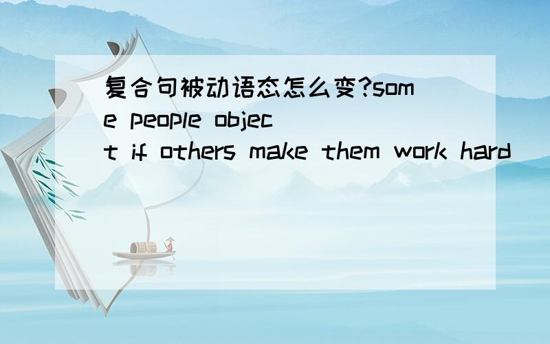 复合句被动语态怎么变?some people object if others make them work hard