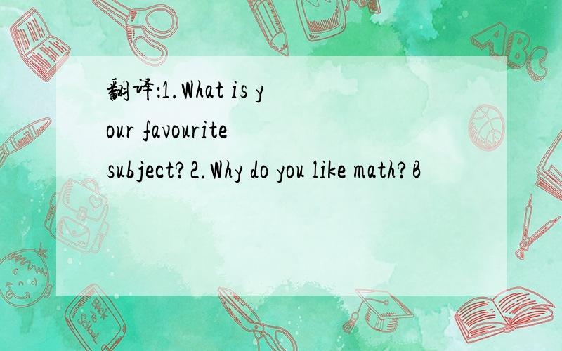 翻译：1.What is your favourite subject?2.Why do you like math?B