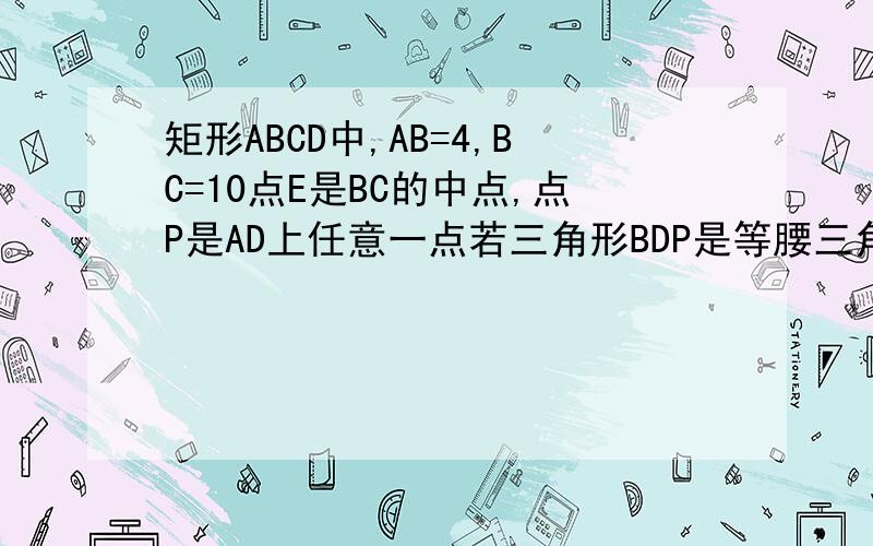矩形ABCD中,AB=4,BC=10点E是BC的中点,点P是AD上任意一点若三角形BDP是等腰三角形,求AP的长