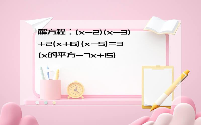 解方程：(x-2)(x-3)+2(x+6)(x-5)=3(x的平方-7x+15)