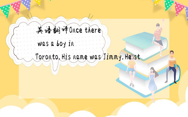 英语翻译Once there was a boy in Toronto.His name was Jimmy.He st