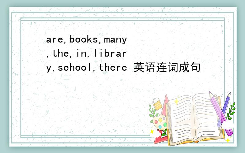 are,books,many,the,in,library,school,there 英语连词成句