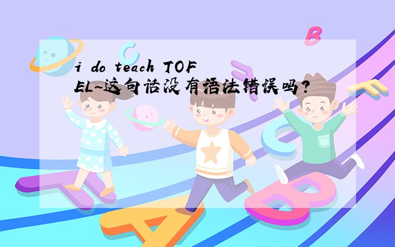i do teach TOFEL~这句话没有语法错误吗?