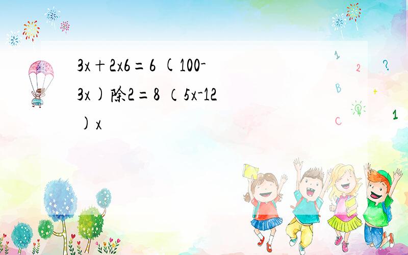 3x+2x6=6 (100-3x)除2=8 （5x-12)x