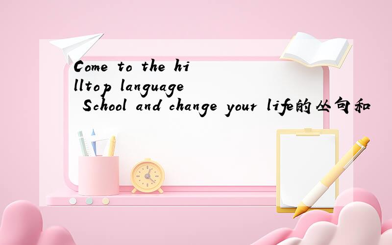 Come to the hilltop language School and change your life的丛句和