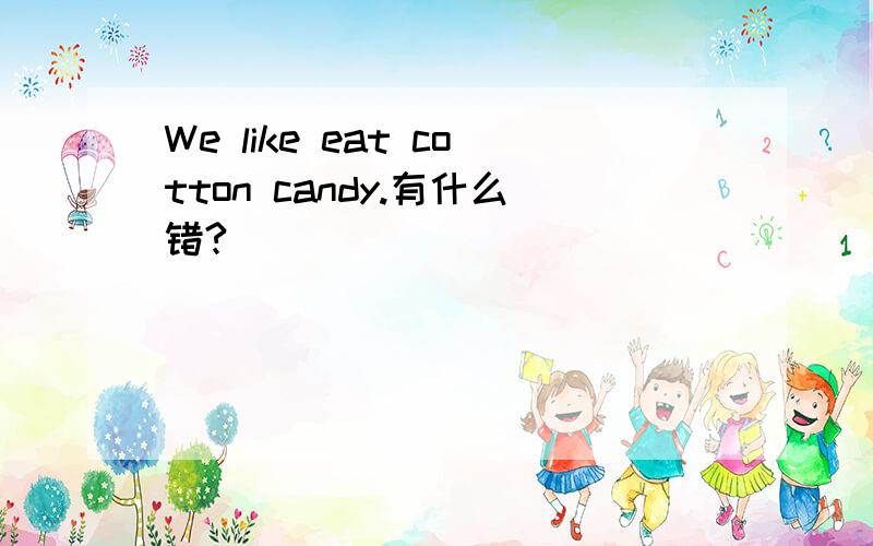 We like eat cotton candy.有什么错?