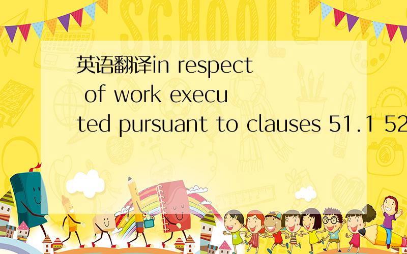英语翻译in respect of work executed pursuant to clauses 51.1 52.