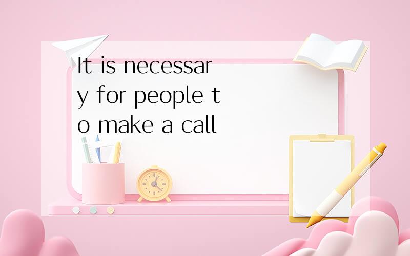 It is necessary for people to make a call