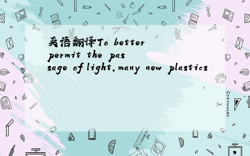 英语翻译To better permit the passage of light,many new plastics