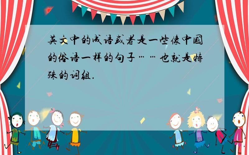 英文中的成语或者是一些像中国的俗语一样的句子……也就是特殊的词组.