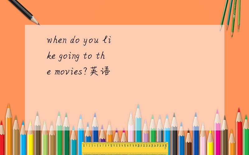 when do you like going to the movies?英语