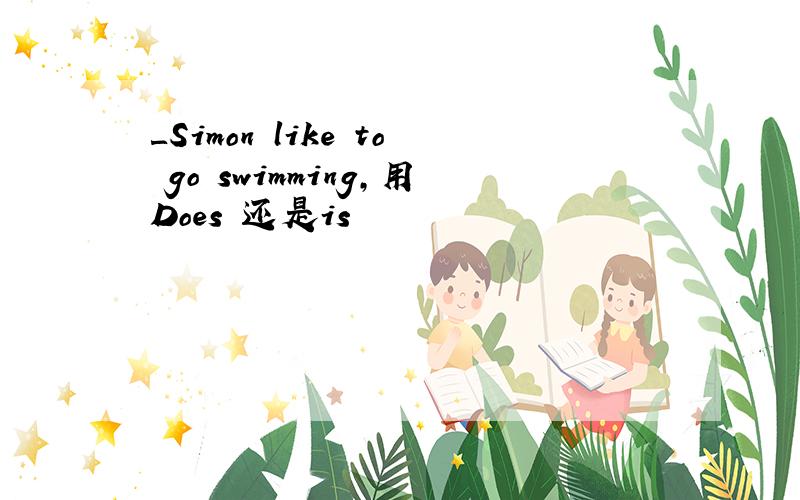 ＿Simon like to go swimming,用Does 还是is
