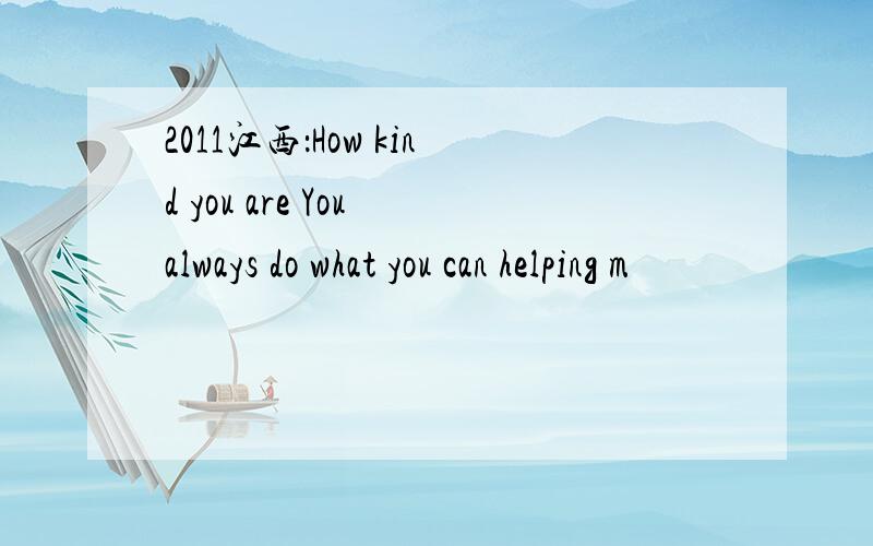 2011江西：How kind you are You always do what you can helping m
