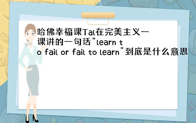哈佛幸福课Tal在完美主义一课讲的一句话“learn to fail or fail to learn”到底是什么意思